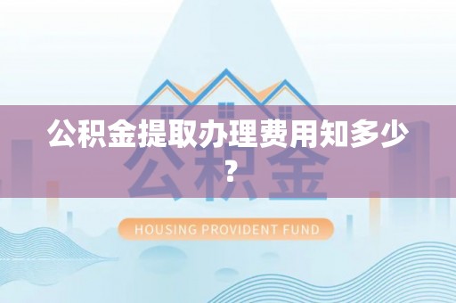 巴林左旗公积金提取办理费用知多少？