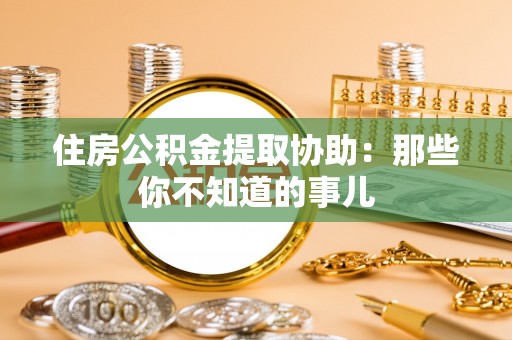 巴林左旗住房公积金提取协助：那些你不知道的事儿