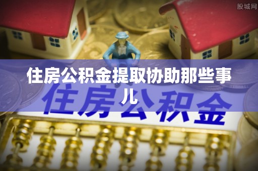 巴林左旗住房公积金提取协助那些事儿