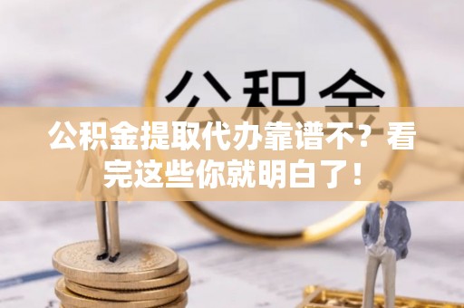 巴林左旗公积金提取代办靠谱不？看完这些你就明白了！