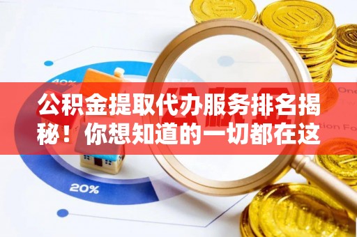 巴林左旗公积金提取代办服务排名揭秘！你想知道的一切都在这