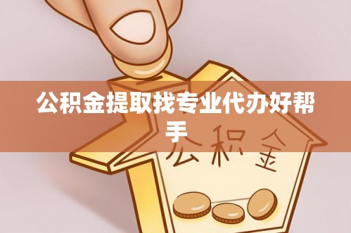 巴林左旗公积金提取找专业代办好帮手