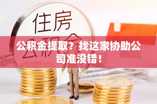 巴林左旗公积金提取？找这家协助公司准没错！