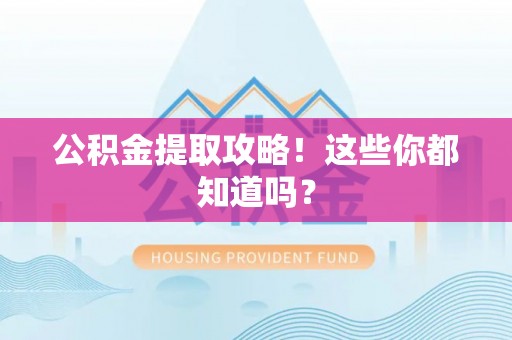 巴林左旗公积金提取攻略！这些你都知道吗？