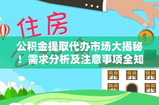 巴林左旗公积金提取代办市场大揭秘！需求分析及注意事项全知道