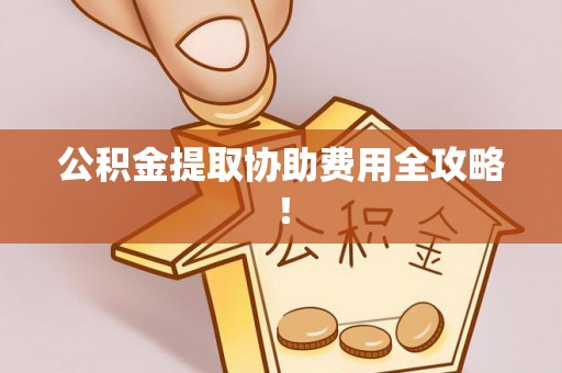 巴林左旗公积金提取协助费用全攻略！