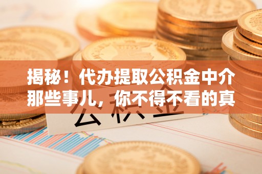 巴林左旗揭秘！代办提取公积金中介那些事儿，你不得不看的真相