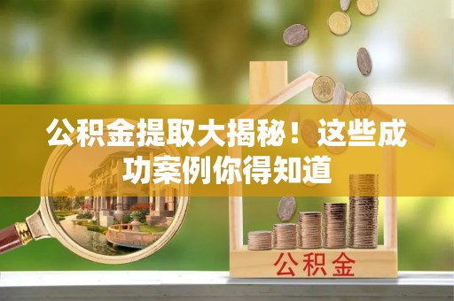 巴林左旗公积金提取大揭秘！这些成功案例你得知道