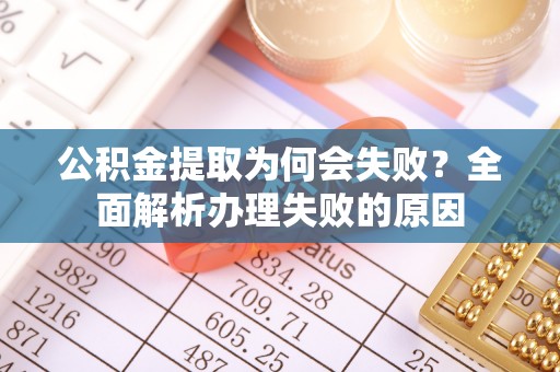 巴林左旗公积金提取为何会失败？全面解析办理失败的原因