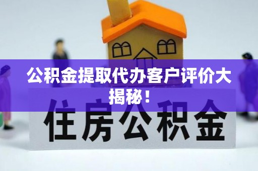 巴林左旗公积金提取代办客户评价大揭秘！