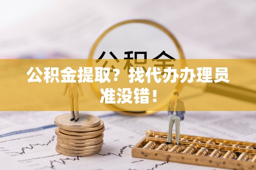 巴林左旗公积金提取？找代办办理员准没错！