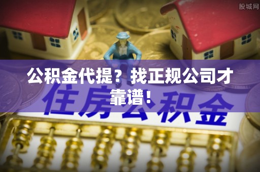 巴林左旗公积金代提？找正规公司才靠谱！