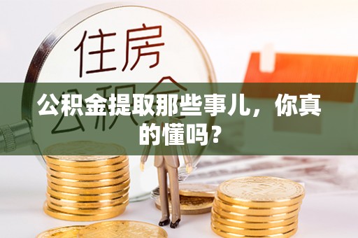 巴林左旗公积金提取那些事儿，你真的懂吗？