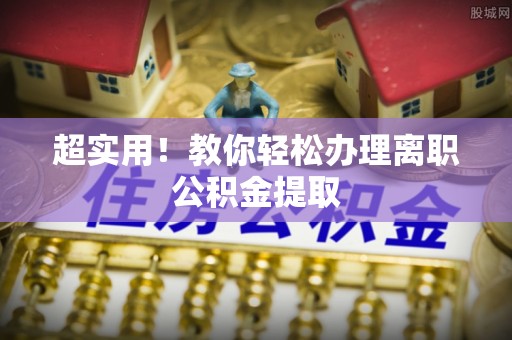 巴林左旗超实用！教你轻松办理离职公积金提取