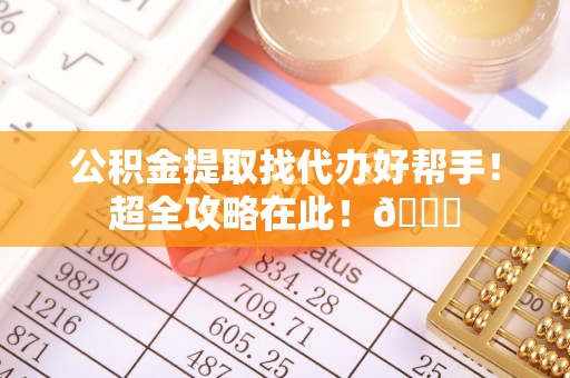 巴林左旗公积金提取找代办好帮手！超全攻略在此！😎