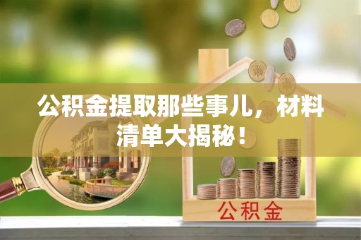 巴林左旗公积金提取那些事儿，材料清单大揭秘！