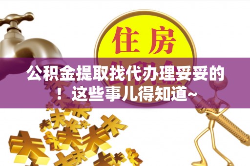巴林左旗公积金提取找代办理妥妥的！这些事儿得知道~