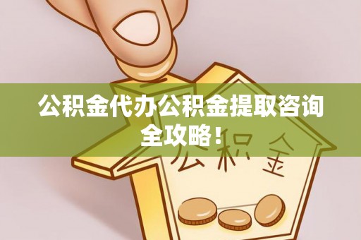 巴林左旗公积金代办公积金提取咨询全攻略！