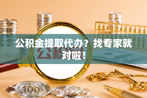 巴林左旗公积金提取代办？找专家就对啦！