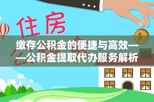 巴林左旗缴存公积金的便捷与高效——公积金提取代办服务解析
