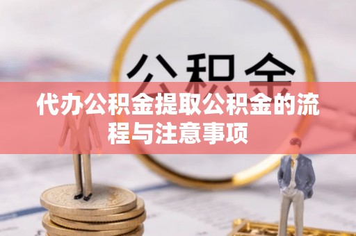 巴林左旗代办公积金提取公积金的流程与注意事项