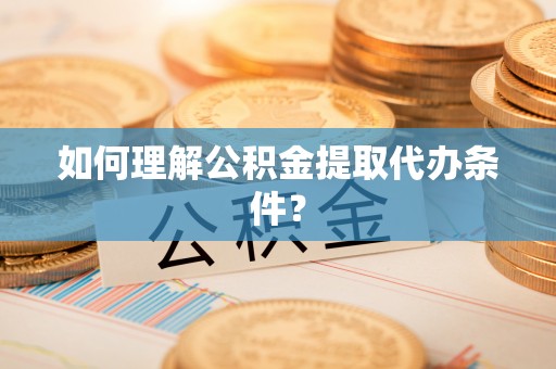 巴林左旗如何理解公积金提取代办条件？