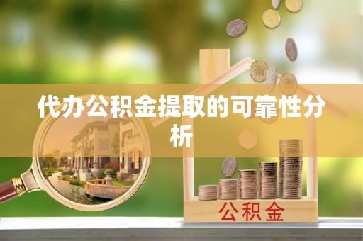 巴林左旗代办公积金提取的可靠性分析