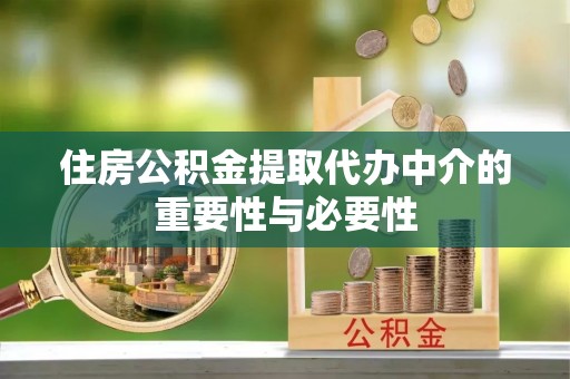 巴林左旗住房公积金提取代办中介的重要性与必要性