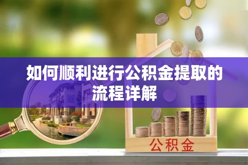 巴林左旗如何顺利进行公积金提取的流程详解