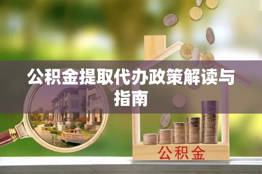 巴林左旗公积金提取代办政策解读与指南