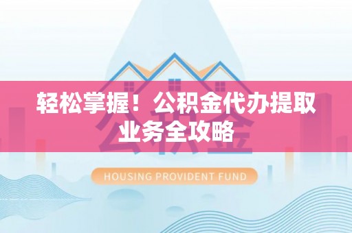 巴林左旗轻松掌握！公积金代办提取业务全攻略