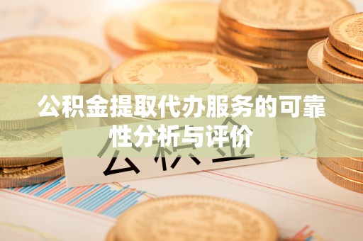 巴林左旗公积金提取代办服务的可靠性分析与评价