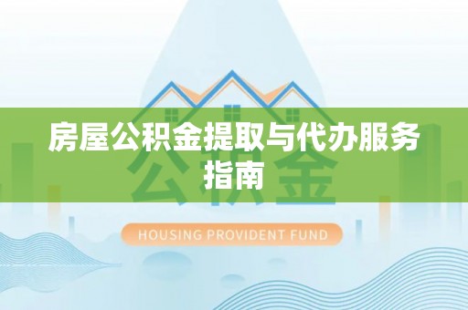 巴林左旗房屋公积金提取与代办服务指南