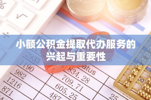 巴林左旗小额公积金提取代办服务的兴起与重要性