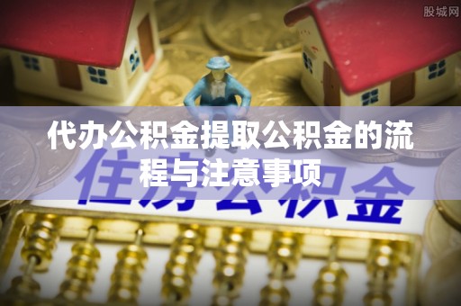 巴林左旗代办公积金提取公积金的流程与注意事项