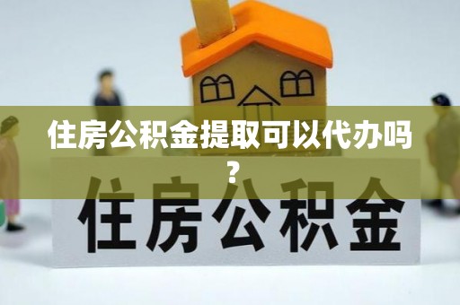 巴林左旗住房公积金提取可以代办吗？