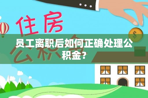 巴林左旗员工离职后如何正确处理公积金？