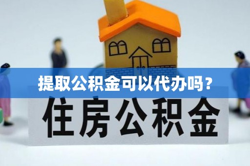 巴林左旗提取公积金可以代办吗？