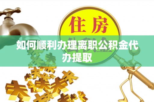 巴林左旗如何顺利办理离职公积金代办提取