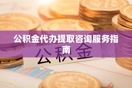 巴林左旗公积金代办提取咨询服务指南