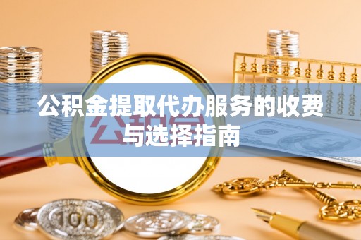 巴林左旗公积金提取代办服务的收费与选择指南