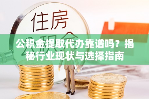 巴林左旗公积金提取代办靠谱吗？揭秘行业现状与选择指南