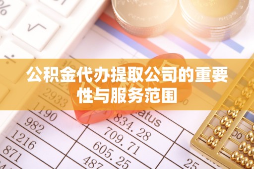 巴林左旗公积金代办提取公司的重要性与服务范围