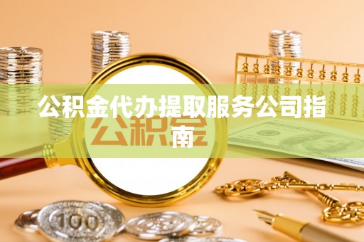 巴林左旗公积金代办提取服务公司指南