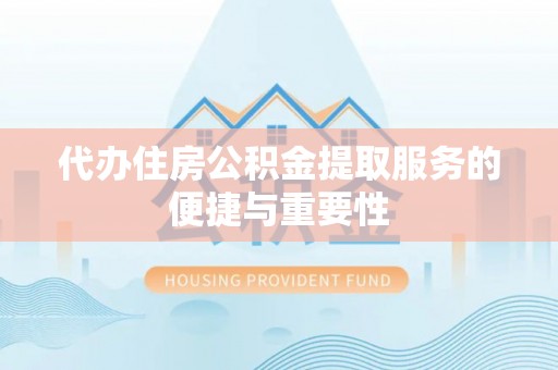 巴林左旗代办住房公积金提取服务的便捷与重要性