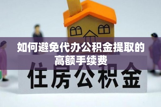 巴林左旗如何避免代办公积金提取的高额手续费