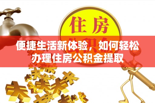 巴林左旗便捷生活新体验，如何轻松办理住房公积金提取