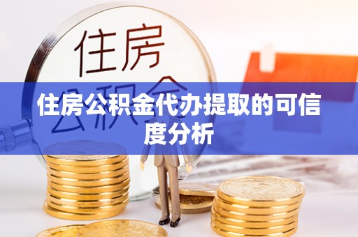 巴林左旗住房公积金代办提取的可信度分析