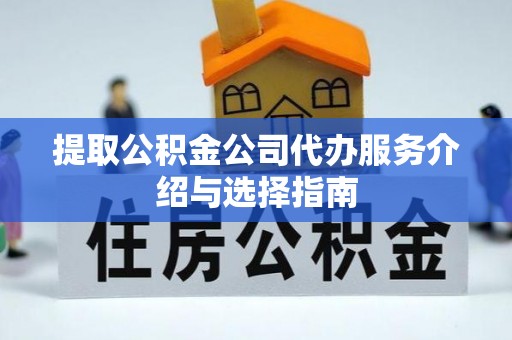 巴林左旗提取公积金公司代办服务介绍与选择指南