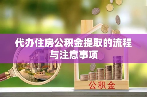 巴林左旗代办住房公积金提取的流程与注意事项